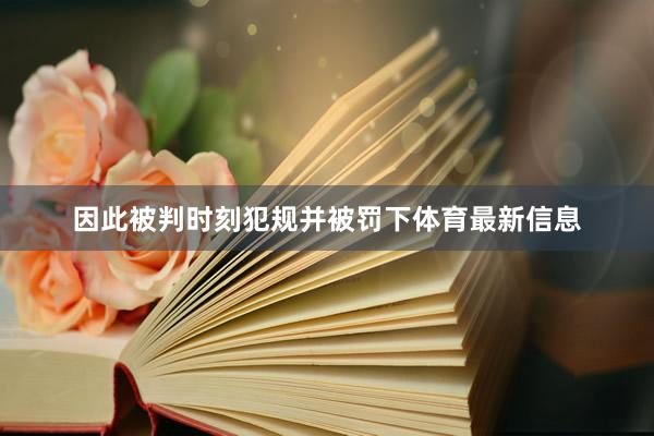 因此被判时刻犯规并被罚下体育最新信息
