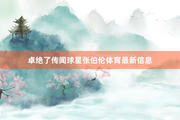 卓绝了传闻球星张伯伦体育最新信息