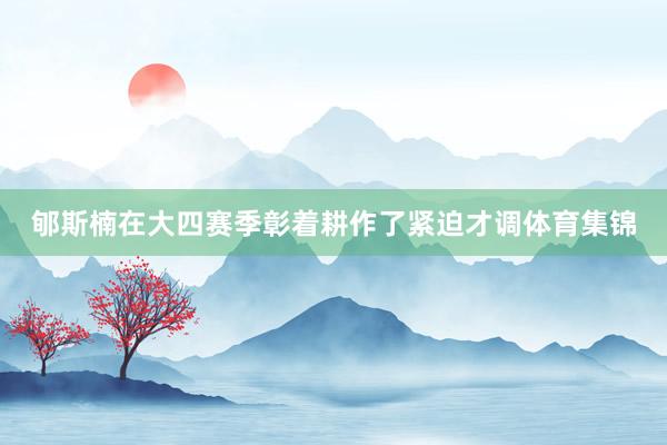 郇斯楠在大四赛季彰着耕作了紧迫才调体育集锦