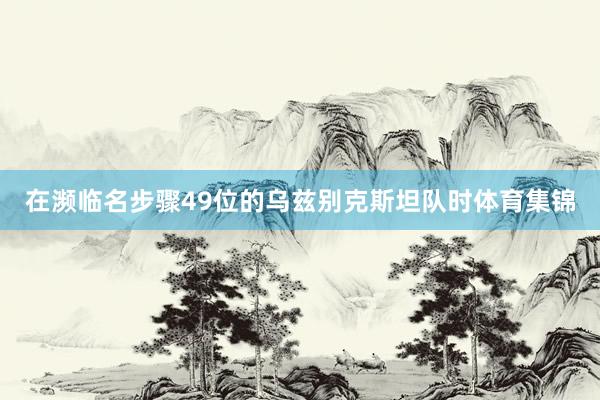 在濒临名步骤49位的乌兹别克斯坦队时体育集锦