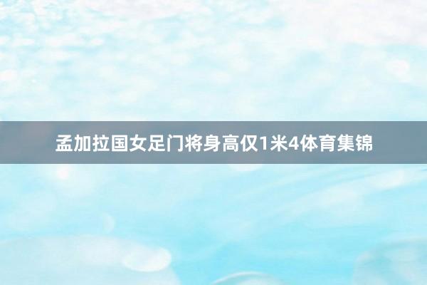 孟加拉国女足门将身高仅1米4体育集锦