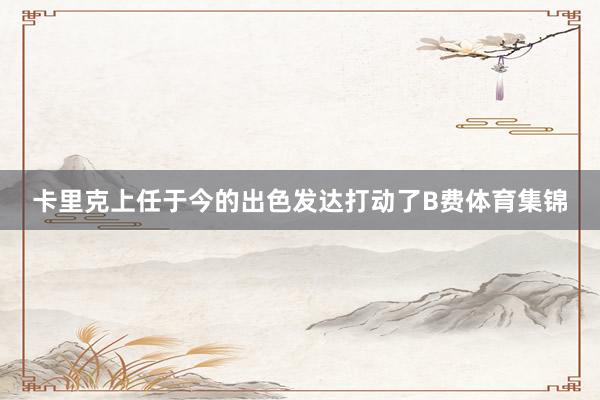 卡里克上任于今的出色发达打动了B费体育集锦