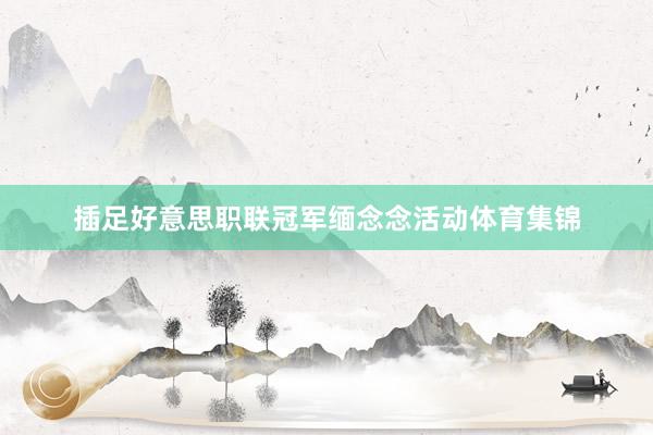 插足好意思职联冠军缅念念活动体育集锦