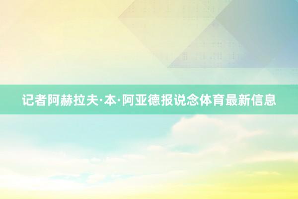 记者阿赫拉夫·本·阿亚德报说念体育最新信息