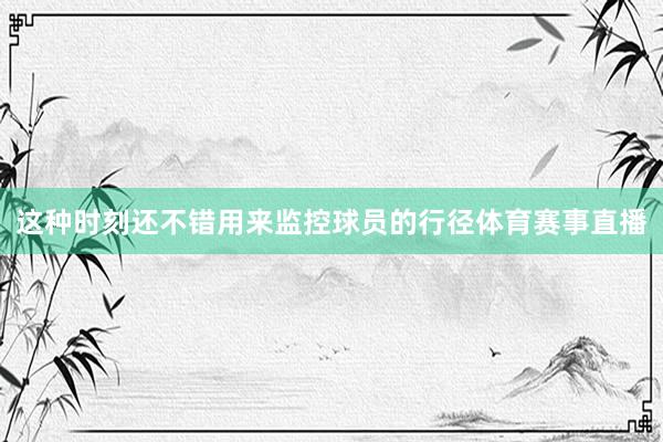 这种时刻还不错用来监控球员的行径体育赛事直播