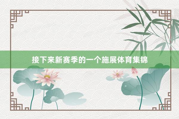 接下来新赛季的一个施展体育集锦