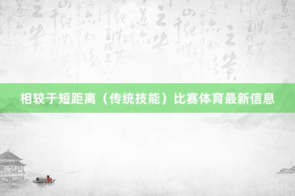 相较于短距离（传统技能）比赛体育最新信息