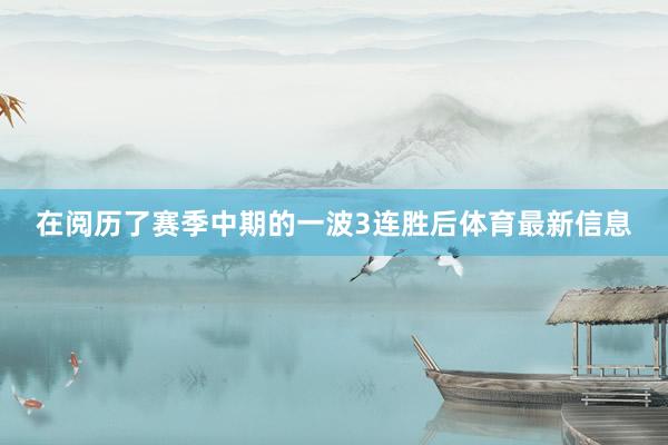 在阅历了赛季中期的一波3连胜后体育最新信息