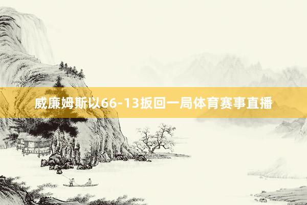 威廉姆斯以66-13扳回一局体育赛事直播