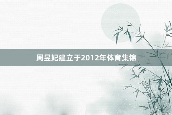 周昱妃建立于2012年体育集锦