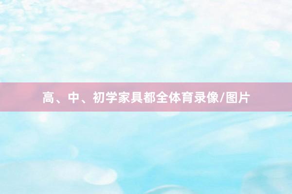 高、中、初学家具都全体育录像/图片