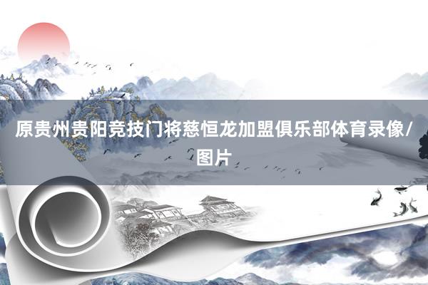 原贵州贵阳竞技门将慈恒龙加盟俱乐部体育录像/图片