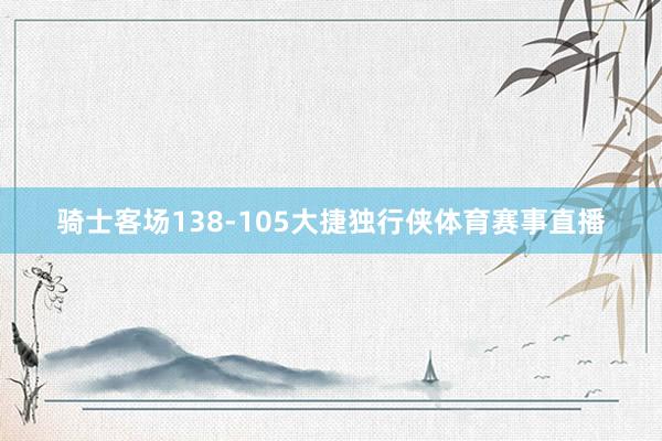 骑士客场138-105大捷独行侠体育赛事直播