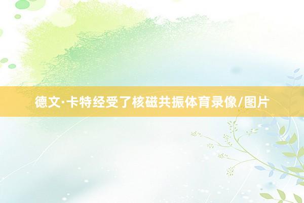 德文·卡特经受了核磁共振体育录像/图片