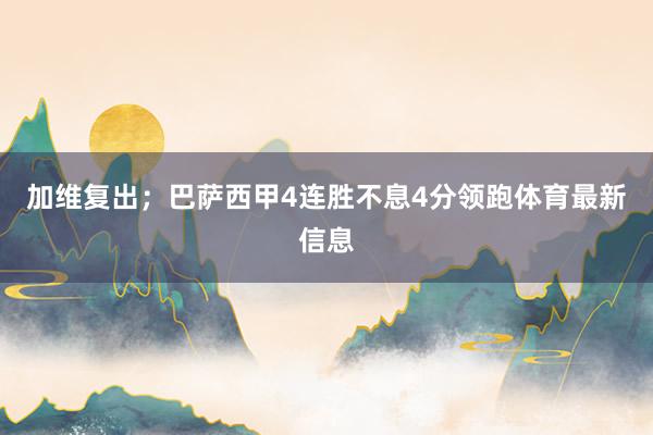加维复出；巴萨西甲4连胜不息4分领跑体育最新信息