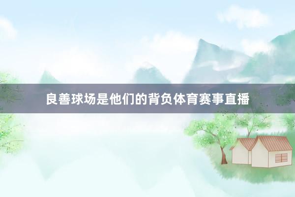良善球场是他们的背负体育赛事直播