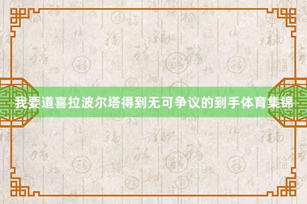 我要道喜拉波尔塔得到无可争议的到手体育集锦