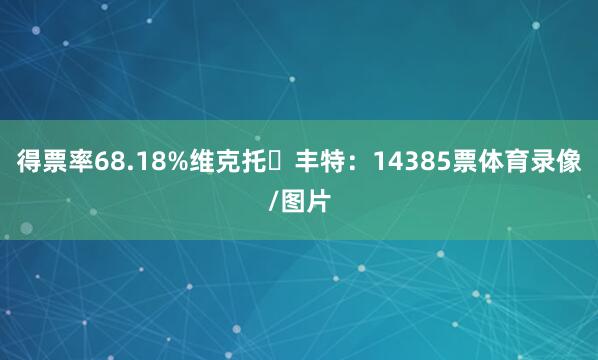 得票率68.18%维克托・丰特：14385票体育录像/图片