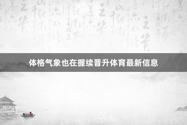 体格气象也在握续晋升体育最新信息