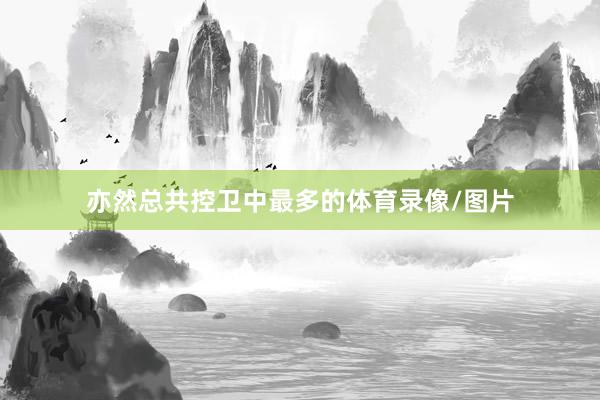 亦然总共控卫中最多的体育录像/图片