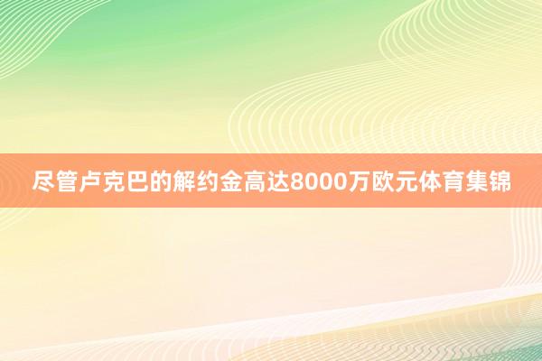 尽管卢克巴的解约金高达8000万欧元体育集锦