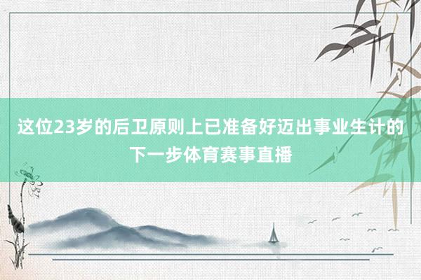 这位23岁的后卫原则上已准备好迈出事业生计的下一步体育赛事直播