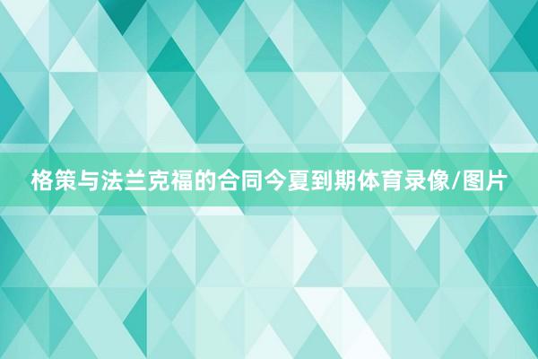 格策与法兰克福的合同今夏到期体育录像/图片