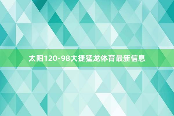 太阳120-98大捷猛龙体育最新信息