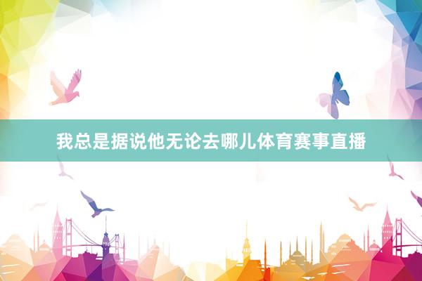 我总是据说他无论去哪儿体育赛事直播