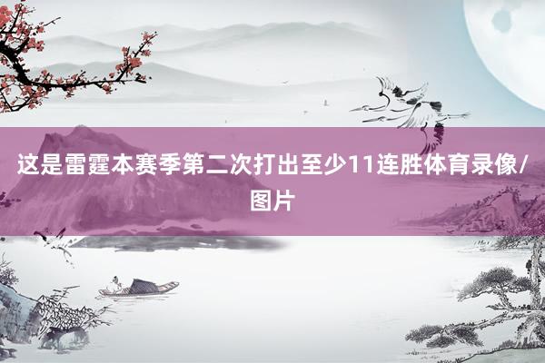 这是雷霆本赛季第二次打出至少11连胜体育录像/图片