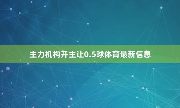 主力机构开主让0.5球体育最新信息