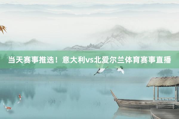 当天赛事推选！意大利vs北爱尔兰体育赛事直播