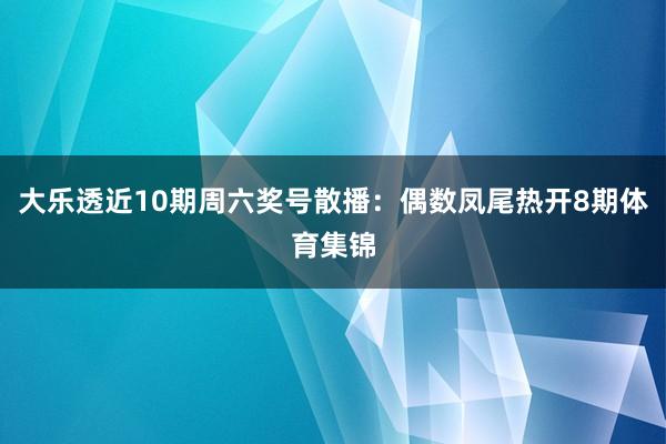 大乐透近10期周六奖号散播：偶数凤尾热开8期体育集锦