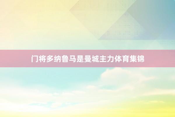 门将多纳鲁马是曼城主力体育集锦