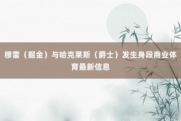 穆雷（掘金）与哈克莱斯（爵士）发生身段商业体育最新信息