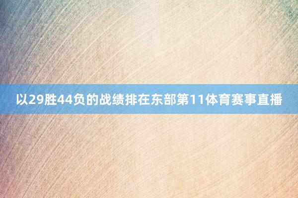 以29胜44负的战绩排在东部第11体育赛事直播