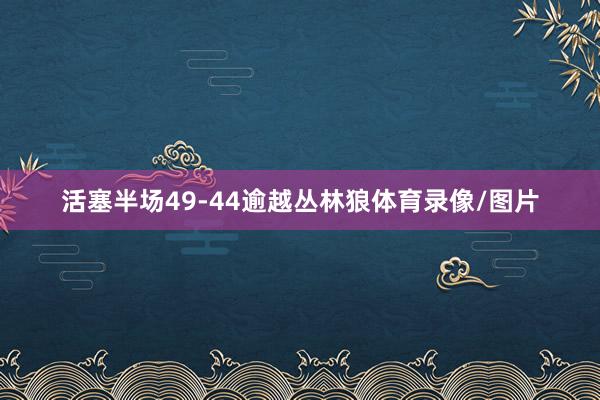 活塞半场49-44逾越丛林狼体育录像/图片