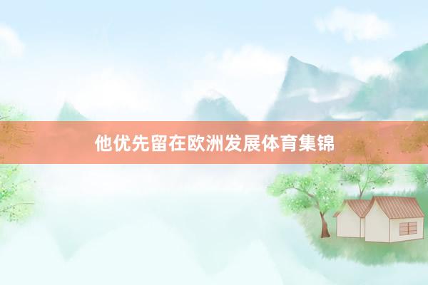 他优先留在欧洲发展体育集锦