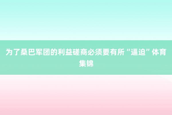 为了桑巴军团的利益磋商必须要有所“逼迫”体育集锦