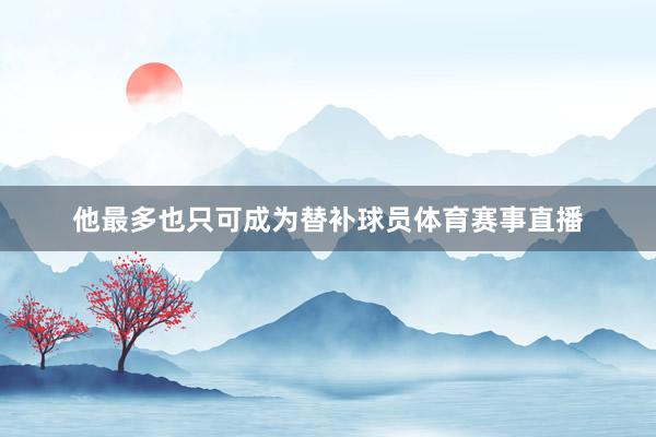 他最多也只可成为替补球员体育赛事直播