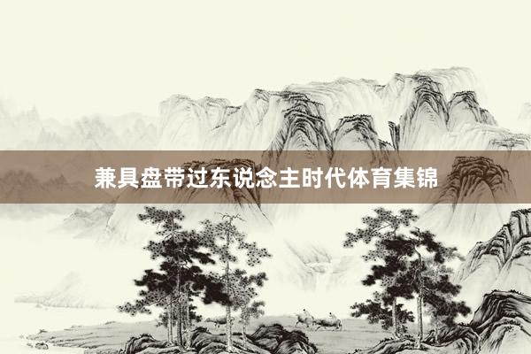 兼具盘带过东说念主时代体育集锦