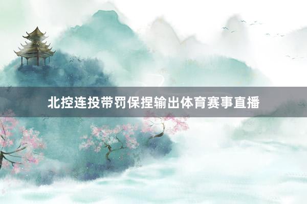 北控连投带罚保捏输出体育赛事直播