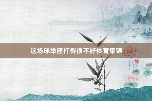 这场球举座打得很不好体育集锦