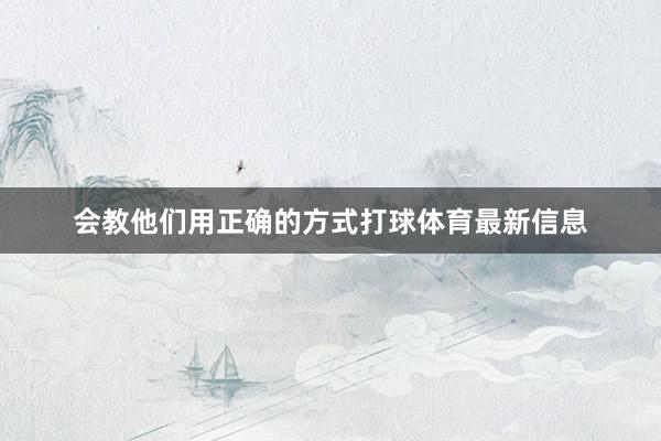 会教他们用正确的方式打球体育最新信息