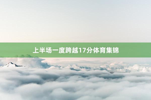 上半场一度跨越17分体育集锦
