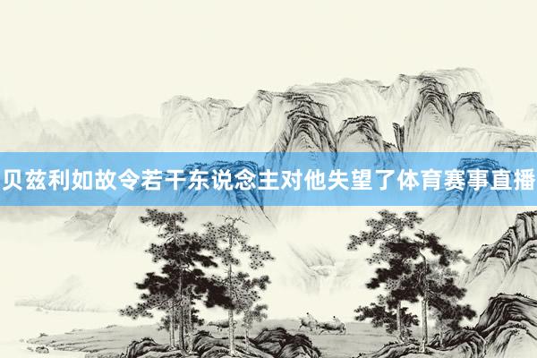 贝兹利如故令若干东说念主对他失望了体育赛事直播