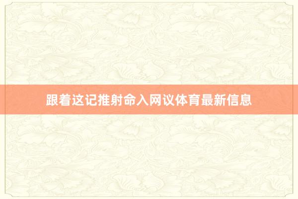 跟着这记推射命入网议体育最新信息