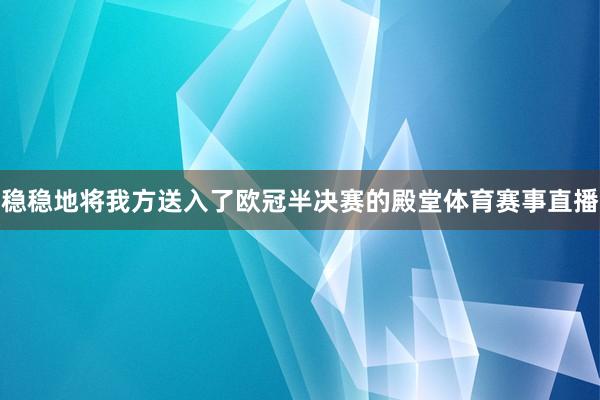 稳稳地将我方送入了欧冠半决赛的殿堂体育赛事直播