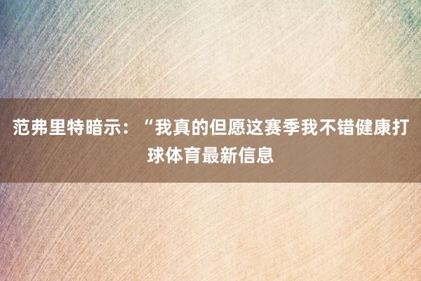 范弗里特暗示：“我真的但愿这赛季我不错健康打球体育最新信息