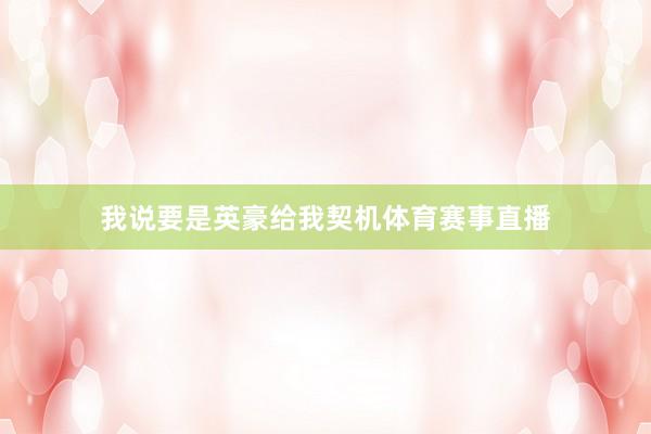 我说要是英豪给我契机体育赛事直播